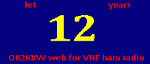 OK2KKW web on 15.8.2012 celebrates already 12 (!) years since launch of our daily effort to be an actual information source focused to the VHF DX  amateur radio operation in OK and abroad. We are thinking abt. possible improvements, but because we are not sure, how much is our work valuable for you, we would kindly ask you for feedback if some further changes would be invited, or if will be more convenient to swap it by ordinary club presentation.